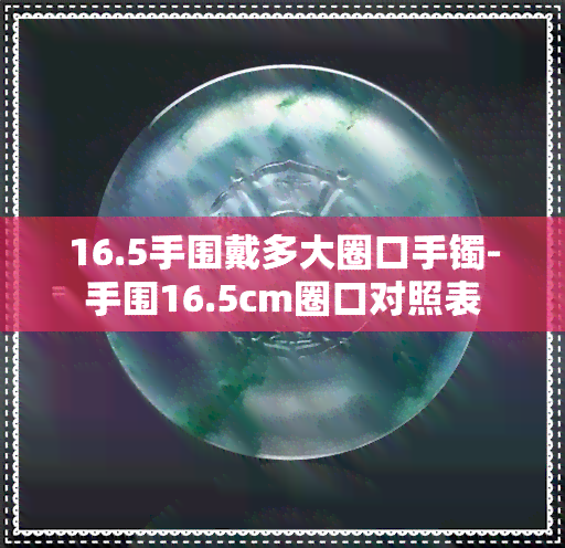 16.5手围戴多大圈口手镯-手围16.5cm圈口对照表