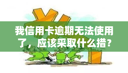 我信用卡逾期无法使用了，应该采取什么措？