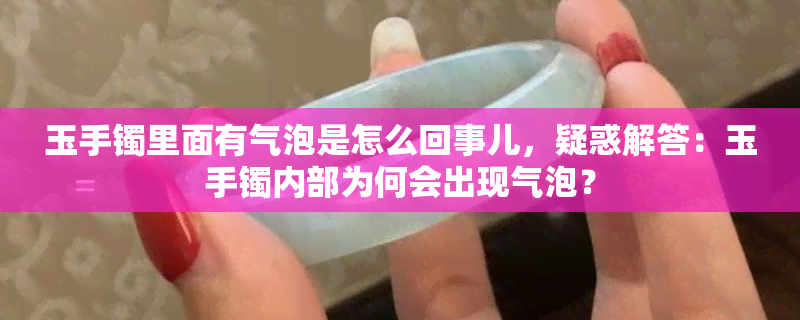 玉手镯里面有气泡是怎么回事儿，疑惑解答：玉手镯内部为何会出现气泡？