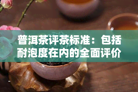 普洱茶评茶标准：包括耐泡度在内的全面评价指南