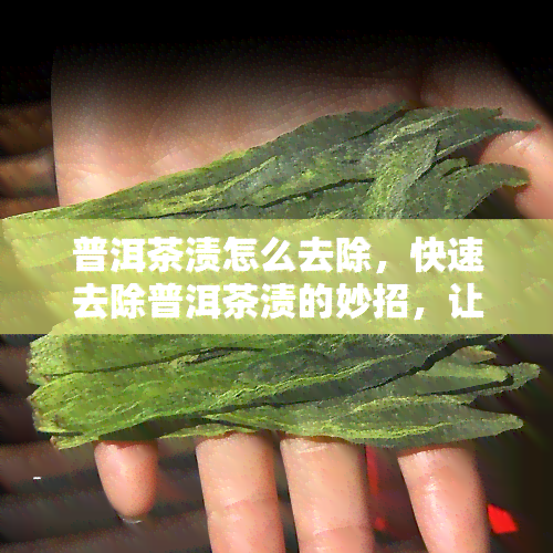 普洱茶渍怎么去除，快速去除普洱茶渍的妙招，让衣物焕然一新！