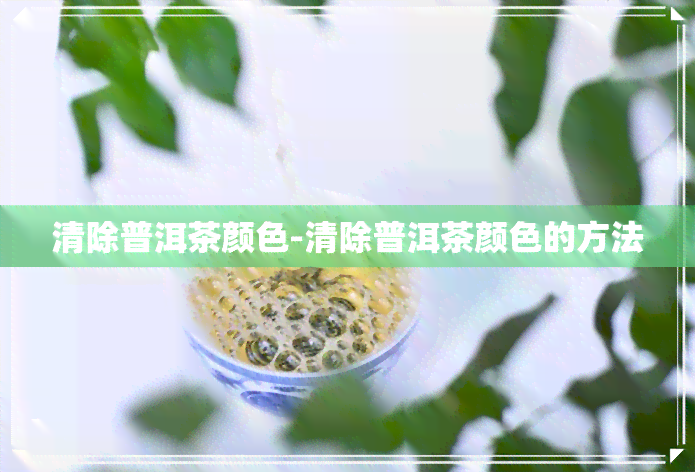 清除普洱茶颜色-清除普洱茶颜色的方法