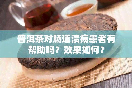 普洱茶对肠道溃疡患者有帮助吗？效果如何？