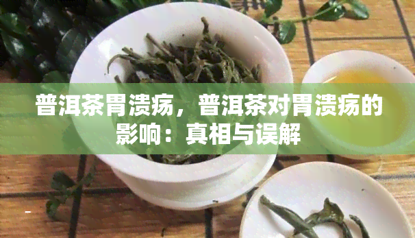 普洱茶胃溃疡，普洱茶对胃溃疡的影响：真相与误解