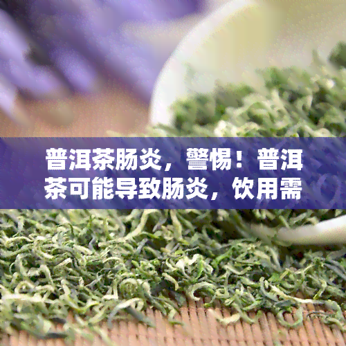 普洱茶肠炎，警惕！普洱茶可能导致肠炎，饮用需谨