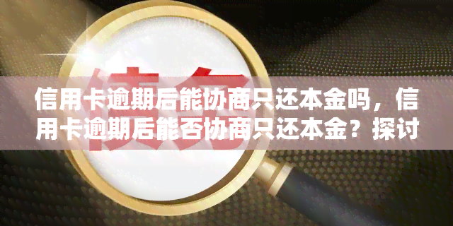 信用卡逾期后能协商只还本金吗，信用卡逾期后能否协商只还本金？探讨解决方法