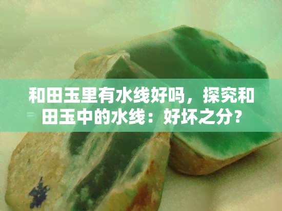 和田玉里有水线好吗，探究和田玉中的水线：好坏之分？