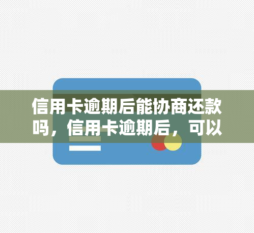 信用卡逾期后能协商还款吗，信用卡逾期后，可以尝试协商还款吗？