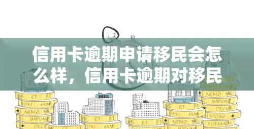 信用卡逾期申请移民会怎么样，信用卡逾期对移民申请有何影响？