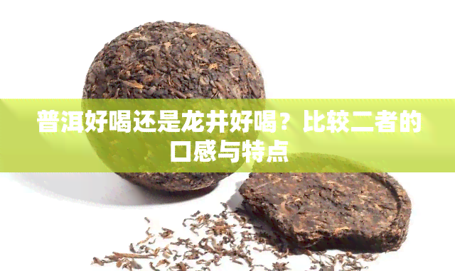 普洱好喝还是龙井好喝？比较二者的口感与特点