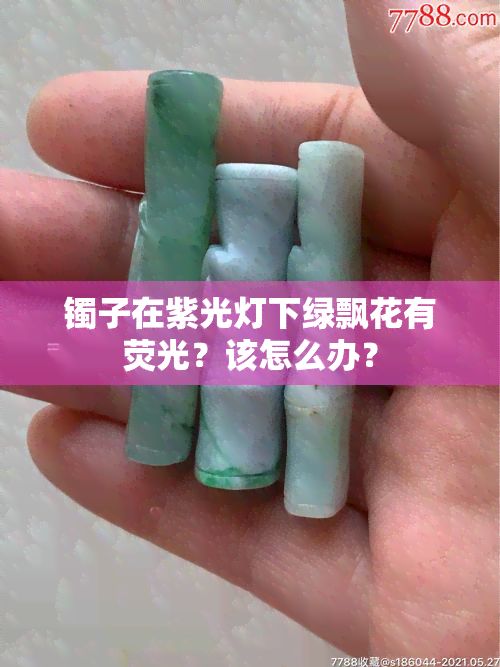 镯子在紫光灯下绿飘花有荧光？该怎么办？