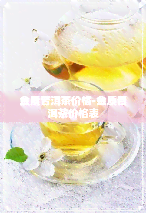 金质普洱茶价格-金质普洱茶价格表