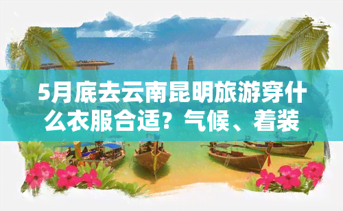 5月底去云南昆明旅游穿什么衣服合适？气候、着装全指南！