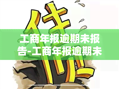 工商年报逾期未报告-工商年报逾期未报告怎么办