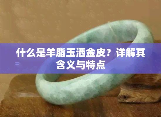 什么是羊脂玉洒金皮？详解其含义与特点