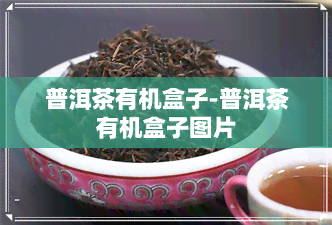 普洱茶有机盒子-普洱茶有机盒子图片