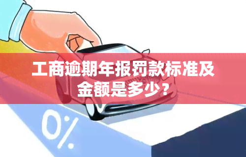 工商逾期年报罚款标准及金额是多少？