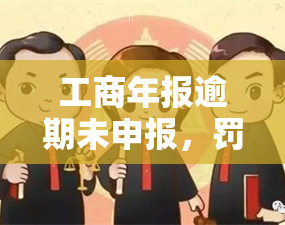 工商年报逾期未申报，罚款竟如此之多！后果严重，千万不可忽视！