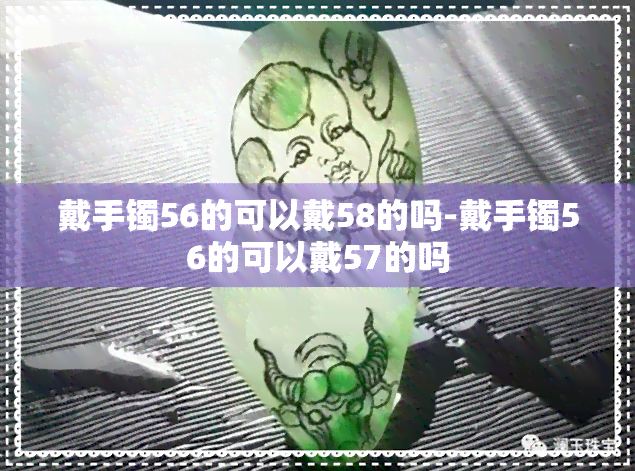 戴手镯56的可以戴58的吗-戴手镯56的可以戴57的吗