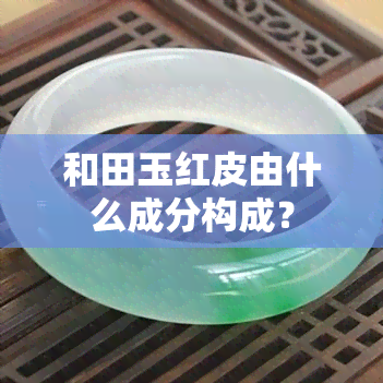 和田玉红皮由什么成分构成？