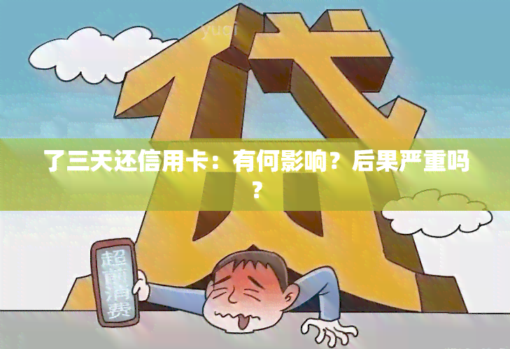 了三天还信用卡：有何影响？后果严重吗？