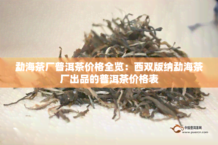 勐海茶厂普洱茶价格全览：西双版纳勐海茶厂出品的普洱茶价格表