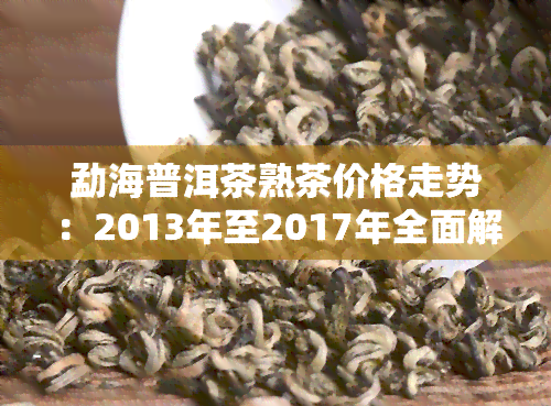 勐海普洱茶熟茶价格走势：2013年至2017年全面解析