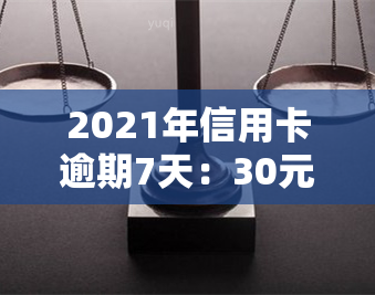 2021年信用卡逾期7天：30元与100元后果一样吗？