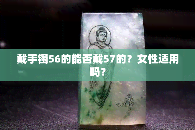 戴手镯56的能否戴57的？女性适用吗？