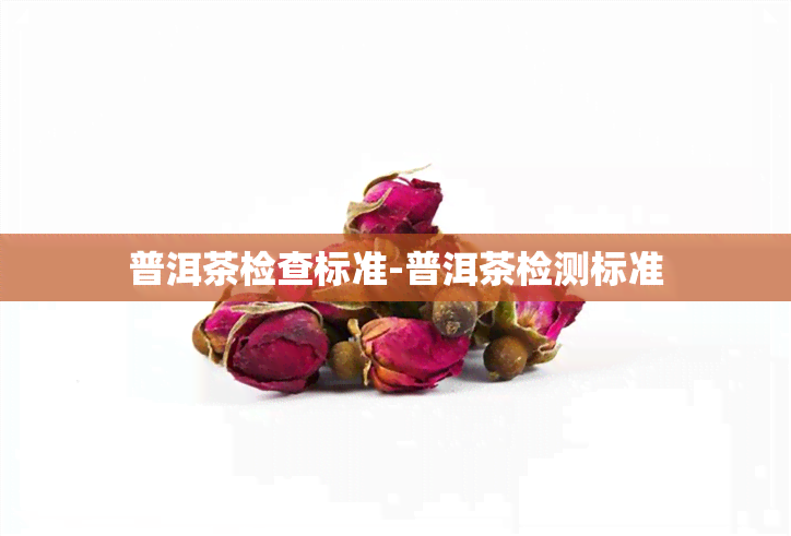 普洱茶检查标准-普洱茶检测标准