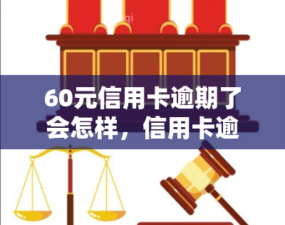 60元信用卡逾期了会怎样，信用卡逾期60元的后果是什么？