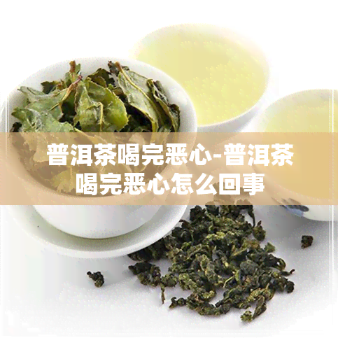 普洱茶喝完恶心-普洱茶喝完恶心怎么回事