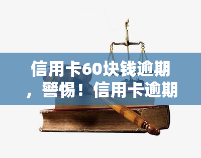 信用卡60块钱逾期，警惕！信用卡逾期60元可能带来的严重后果