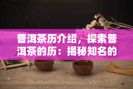 普洱茶历介绍，探索普洱茶的历：揭秘知名的发展脉络