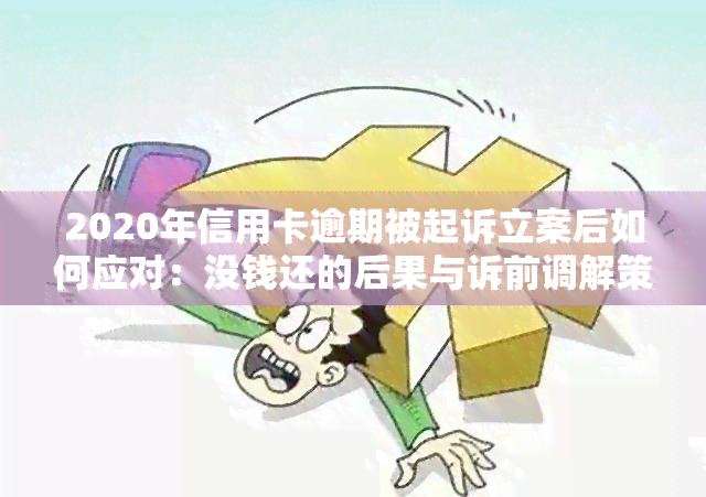 2020年信用卡逾期被起诉立案后如何应对：没钱还的后果与诉前调解策略