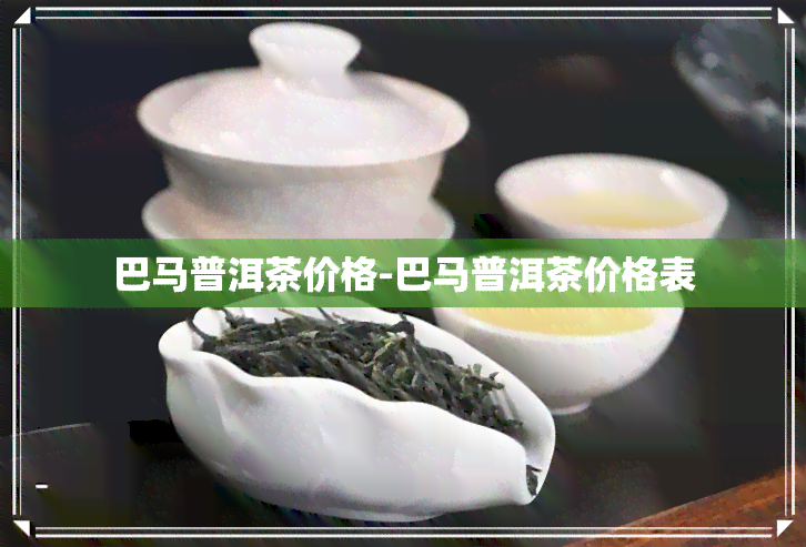 巴马普洱茶价格-巴马普洱茶价格表