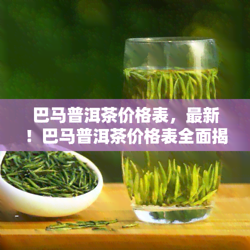 巴马普洱茶价格表，最新！巴马普洱茶价格表全面揭晓