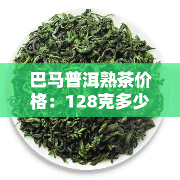 巴马普洱熟茶价格：128克多少钱？全网最全价格表！