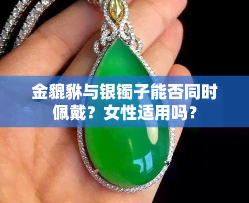 金貔貅与银镯子能否同时佩戴？女性适用吗？