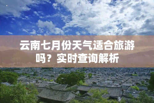 云南七月份天气适合旅游吗？实时查询解析