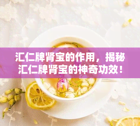 汇仁牌肾宝的作用，揭秘汇仁牌肾宝的神奇功效！