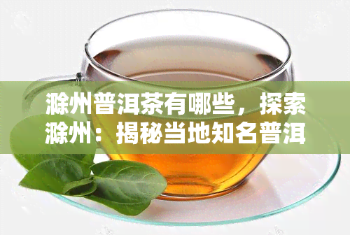 滁州普洱茶有哪些，探索滁州：揭秘当地知名普洱茶