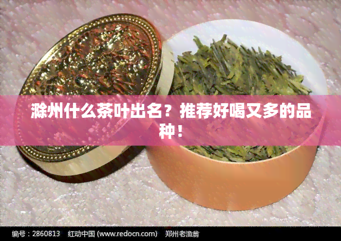 滁州什么茶叶出名？推荐好喝又多的品种！