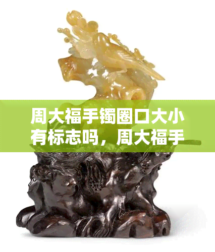 周大福手镯圈口大小有标志吗，周大福手镯：圈口大小是否有标志？