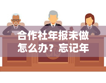 合作社年报未做怎么办？忘记年报或填写困难的解决方法