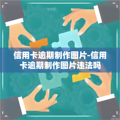 信用卡逾期制作图片-信用卡逾期制作图片违法吗