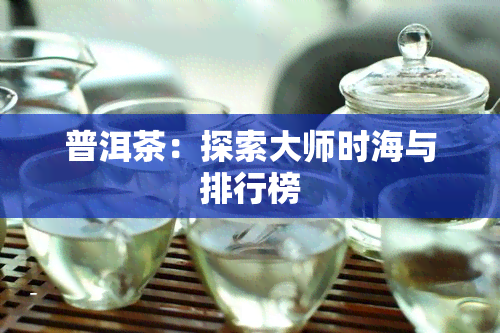 普洱茶：探索大师时海与排行榜