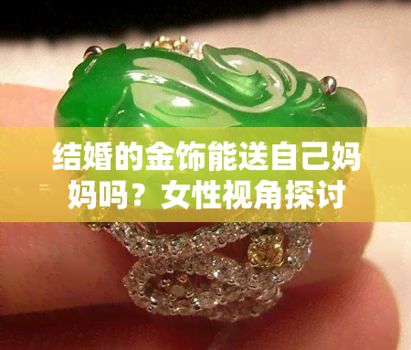 结婚的金饰能送自己妈妈吗？女性视角探讨