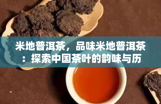 米地普洱茶，品味米地普洱茶：探索中国茶叶的韵味与历