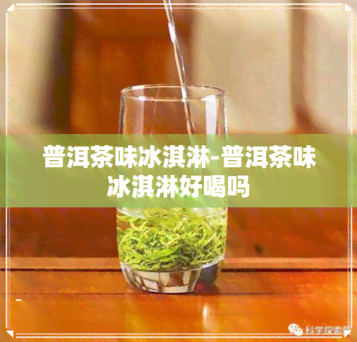 普洱茶味冰淇淋-普洱茶味冰淇淋好喝吗